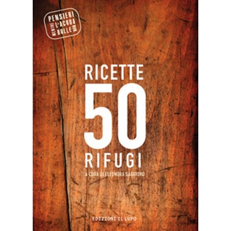RICETTE 50 RIFUGI - 50 rifugi in Italia e le loro ricette